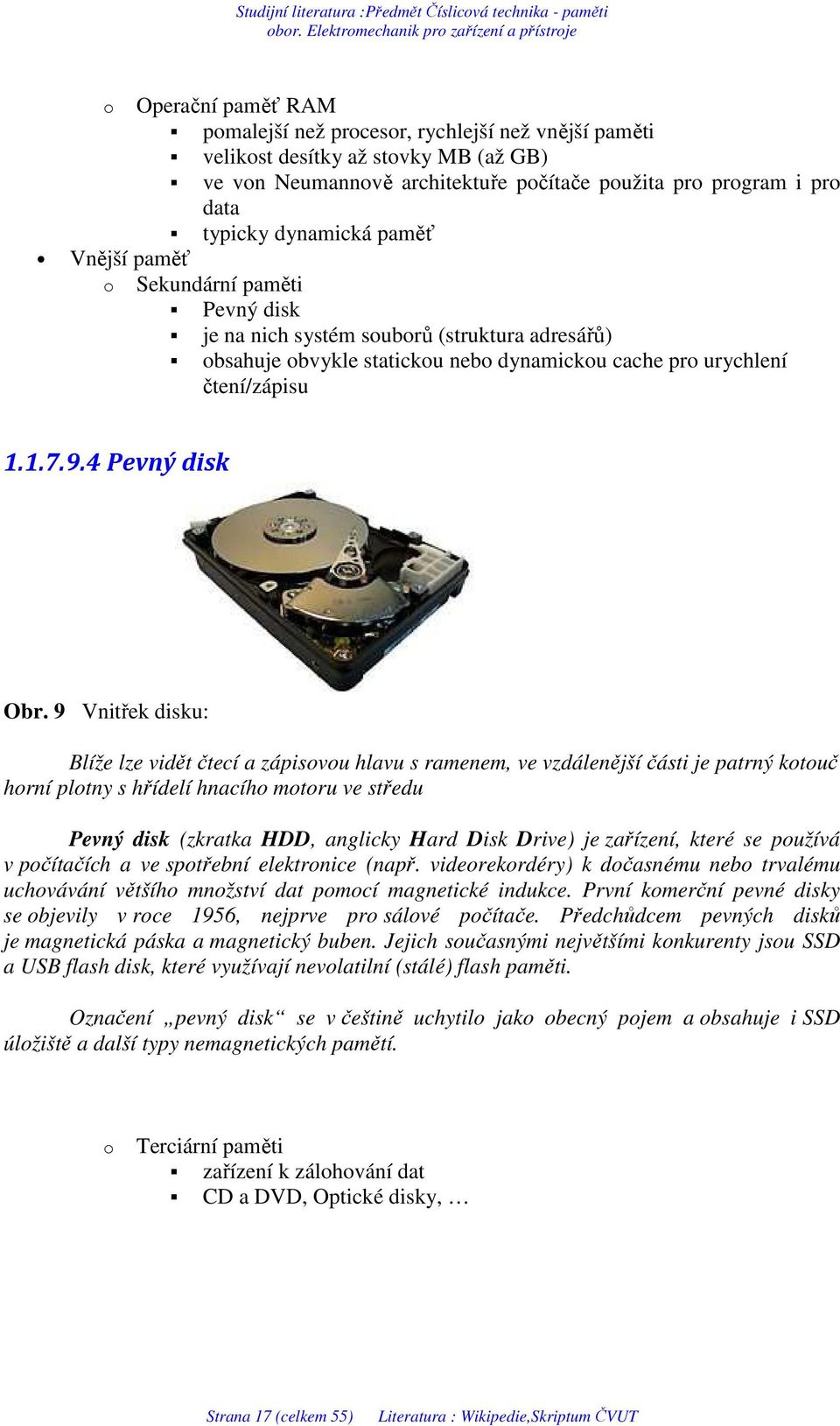 9 Vnitřek disku: Blíže lze vidět čtecí a zápisovou hlavu s ramenem, ve vzdálenější části je patrný kotouč horní plotny s hřídelí hnacího motoru ve středu Pevný disk (zkratka HDD, anglicky Hard Disk