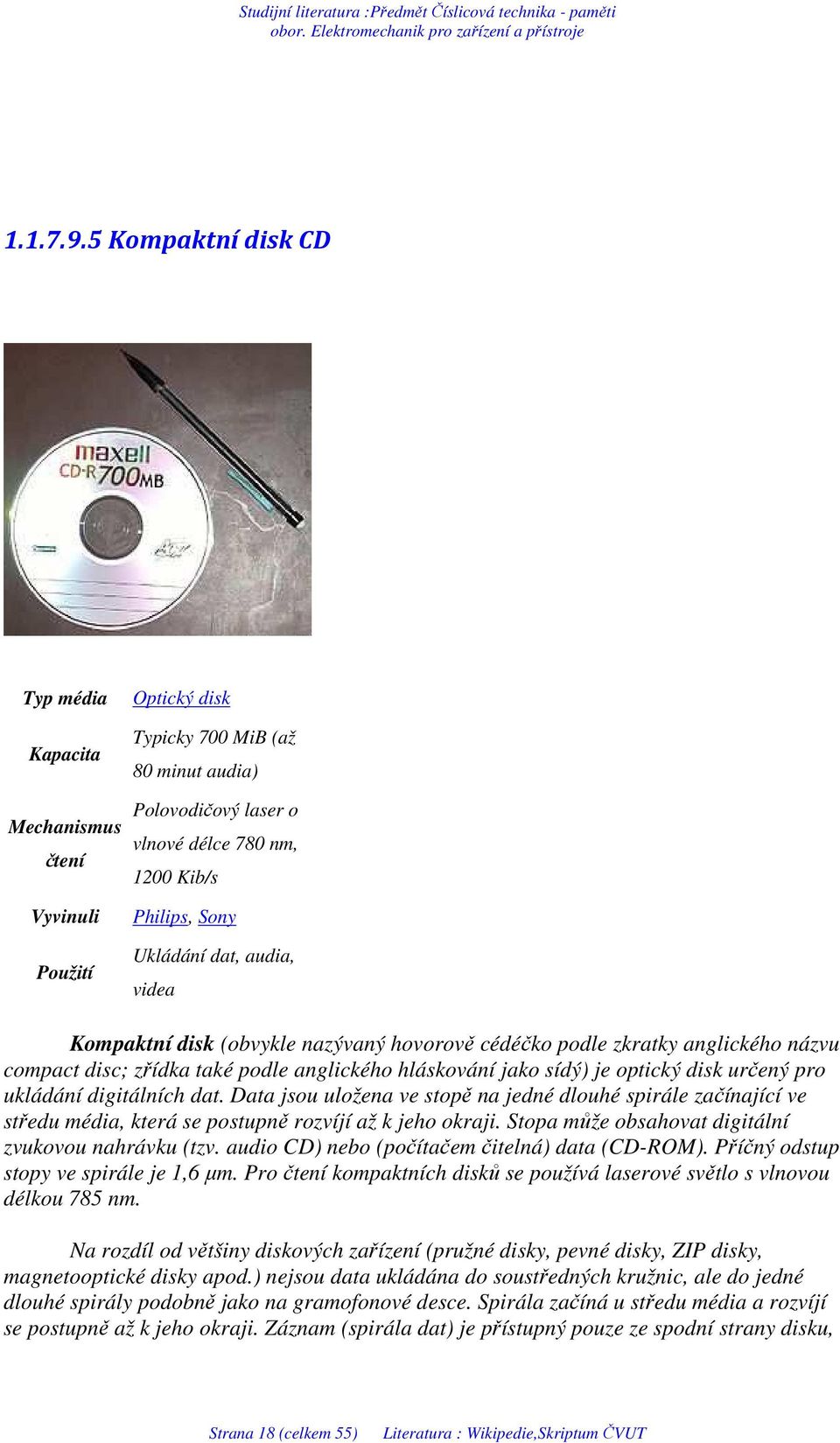 dat, audia, videa Kompaktní disk (obvykle nazývaný hovorově cédéčko podle zkratky anglického názvu compact disc; zřídka také podle anglického hláskování jako sídý) je optický disk určený pro ukládání