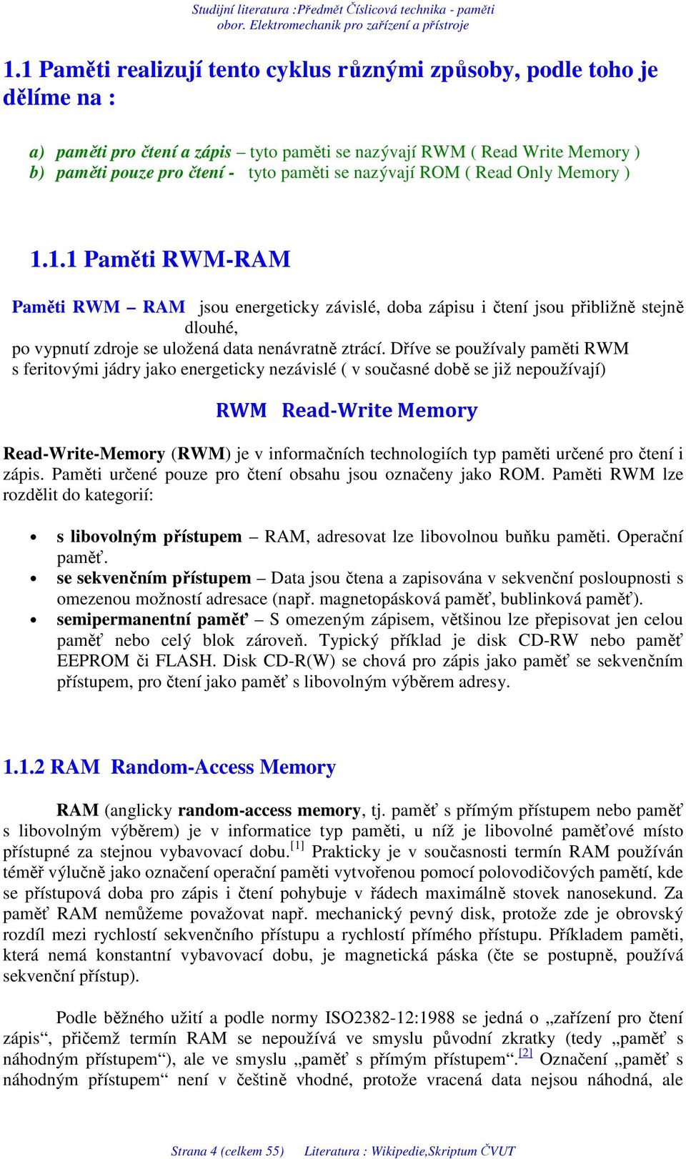 Dříve se používaly paměti RWM s feritovými jádry jako energeticky nezávislé ( v současné době se již nepoužívají) RWM Read-Write Memory Read-Write-Memory (RWM) je v informačních technologiích typ