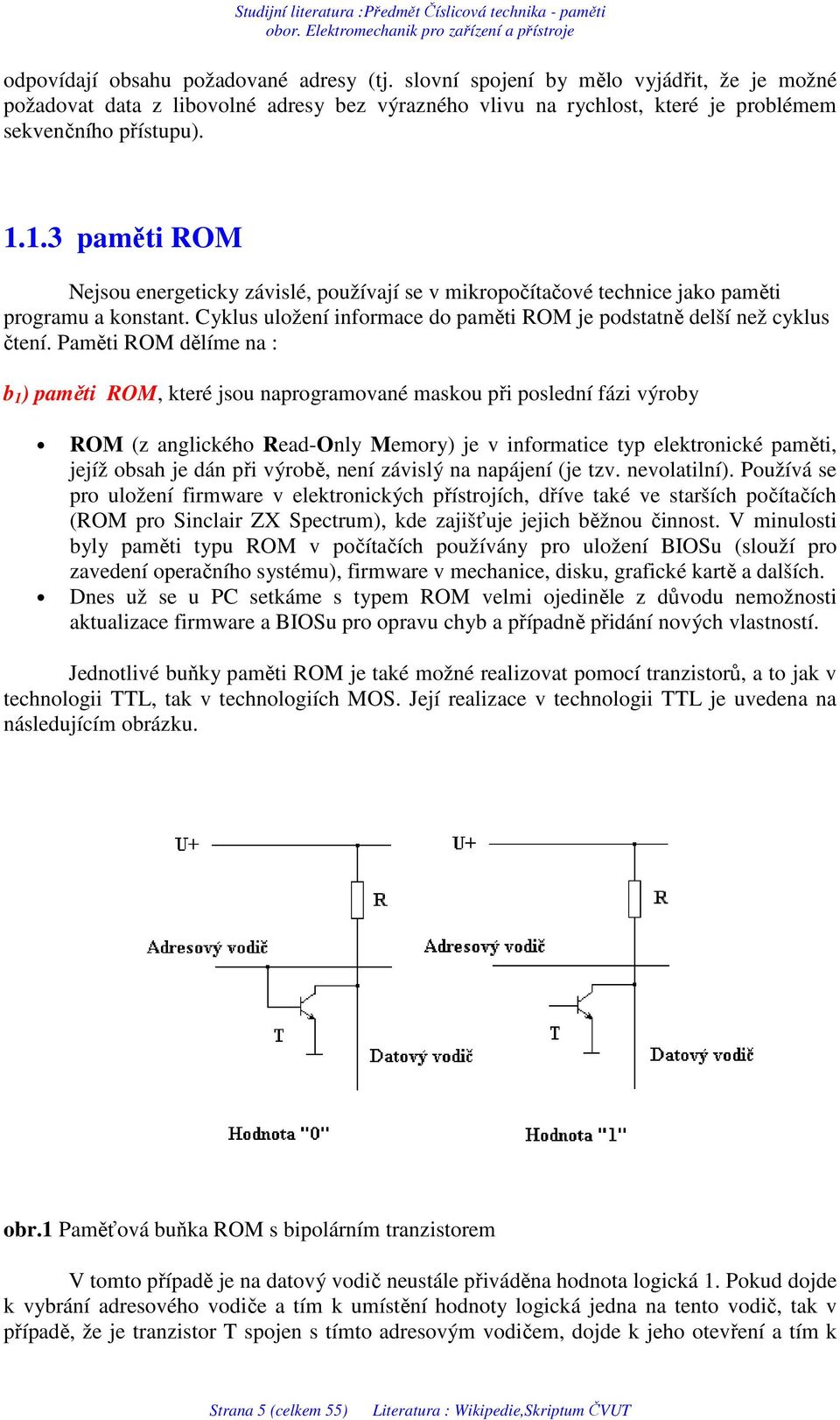 Paměti ROM dělíme na : b 1 ) paměti ROM, které jsou naprogramované maskou při poslední fázi výroby ROM (z anglického Read-Only Memory) je v informatice typ elektronické paměti, jejíž obsah je dán při