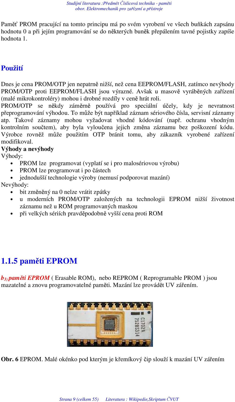 Avšak u masově vyráběných zařízení (malé mikrokontroléry) mohou i drobné rozdíly v ceně hrát roli. PROM/OTP se někdy záměrně používá pro speciální účely, kdy je nevratnost přeprogramování výhodou.