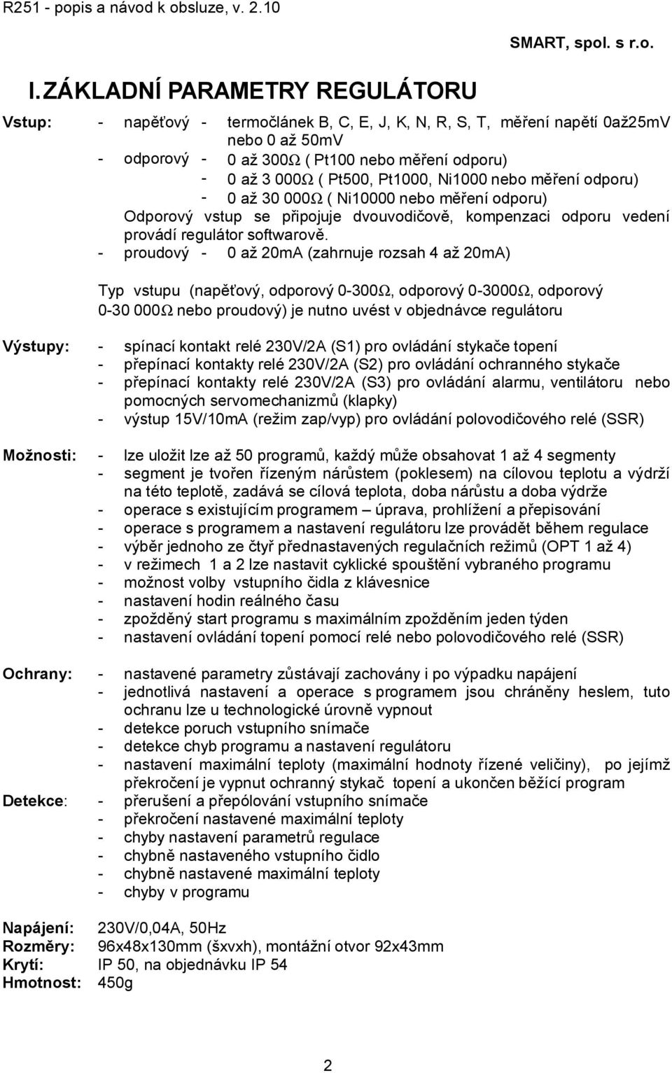 - proudový - 0 až 20mA (zahrnuje rozsah 4 až 20mA) Typ vstupu (napěťový, odporový 0-300Ω, odporový 0-3000Ω, odporový 0-30 000Ω nebo proudový) je nutno uvést v objednávce regulátoru Výstupy: - spínací