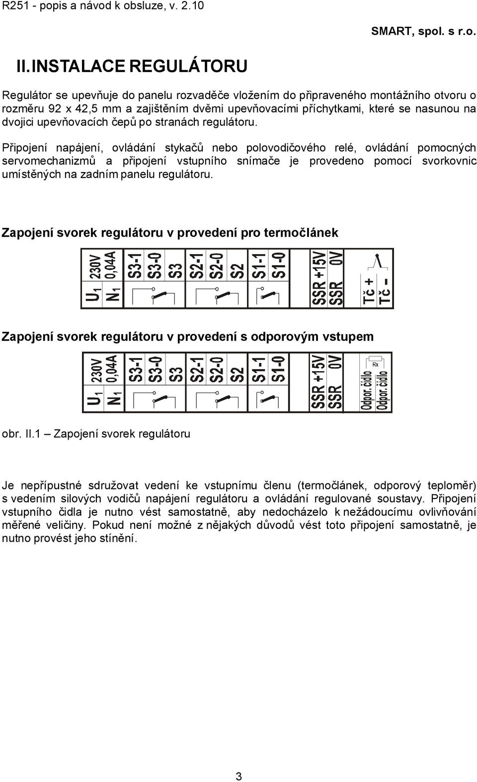 Připojení napájení, ovládání stykačů nebo polovodičového relé, ovládání pomocných servomechanizmů a připojení vstupního snímače je provedeno pomocí svorkovnic umístěných na zadním panelu regulátoru.