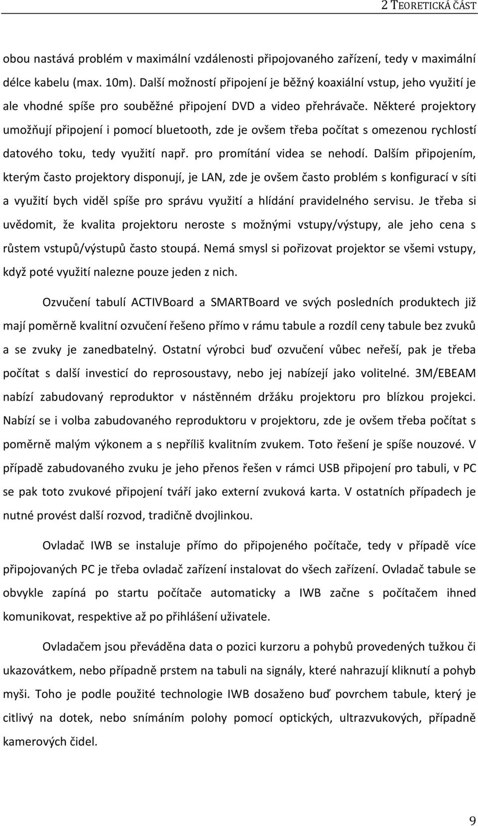 Některé projektory umožňují připojení i pomocí bluetooth, zde je ovšem třeba počítat s omezenou rychlostí datového toku, tedy využití např. pro promítání videa se nehodí.