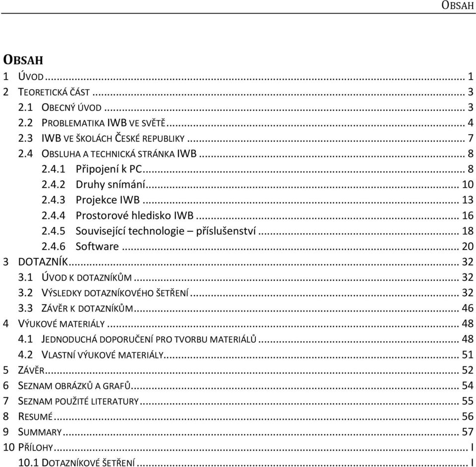 1 ÚVOD K DOTAZNÍKŮM... 32 3.2 VÝSLEDKY DOTAZNÍKOVÉHO ŠETŘENÍ... 32 3.3 ZÁVĚR K DOTAZNÍKŮM... 46 4 VÝUKOVÉ MATERIÁLY... 48 4.1 JEDNODUCHÁ DOPORUČENÍ PRO TVORBU MATERIÁLŮ... 48 4.2 VLASTNÍ VÝUKOVÉ MATERIÁLY.