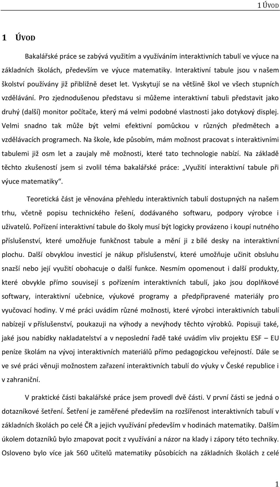 Pro zjednodušenou představu si můžeme interaktivní tabuli představit jako druhý (další) monitor počítače, který má velmi podobné vlastnosti jako dotykový displej.