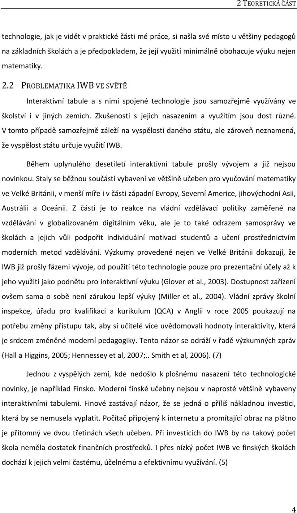 Zkušenosti s jejich nasazením a využitím jsou dost různé. V tomto případě samozřejmě záleží na vyspělosti daného státu, ale zároveň neznamená, že vyspělost státu určuje využití IWB.