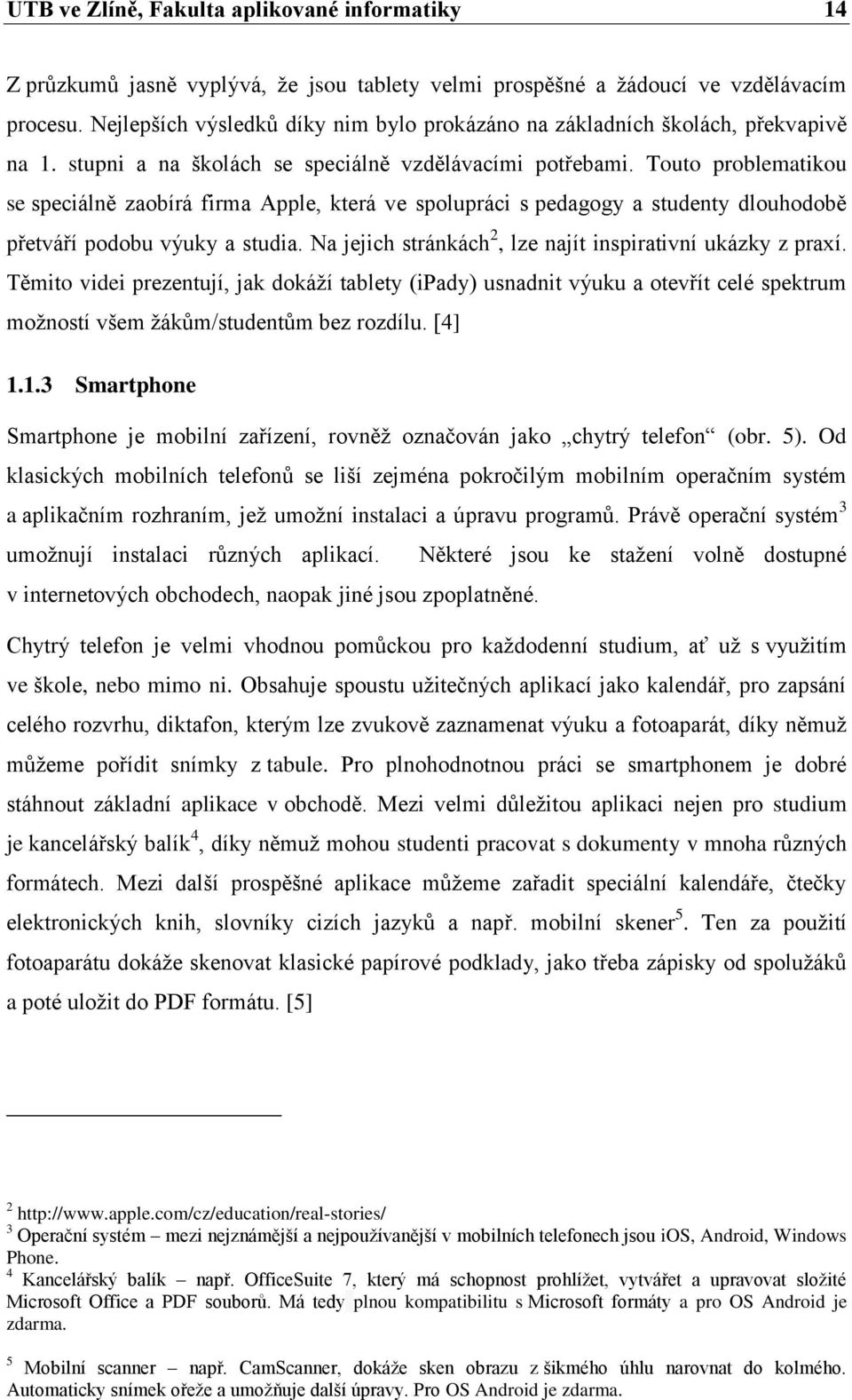 Touto problematikou se speciálně zaobírá firma Apple, která ve spolupráci s pedagogy a studenty dlouhodobě přetváří podobu výuky a studia. Na jejich stránkách 2, lze najít inspirativní ukázky z praxí.