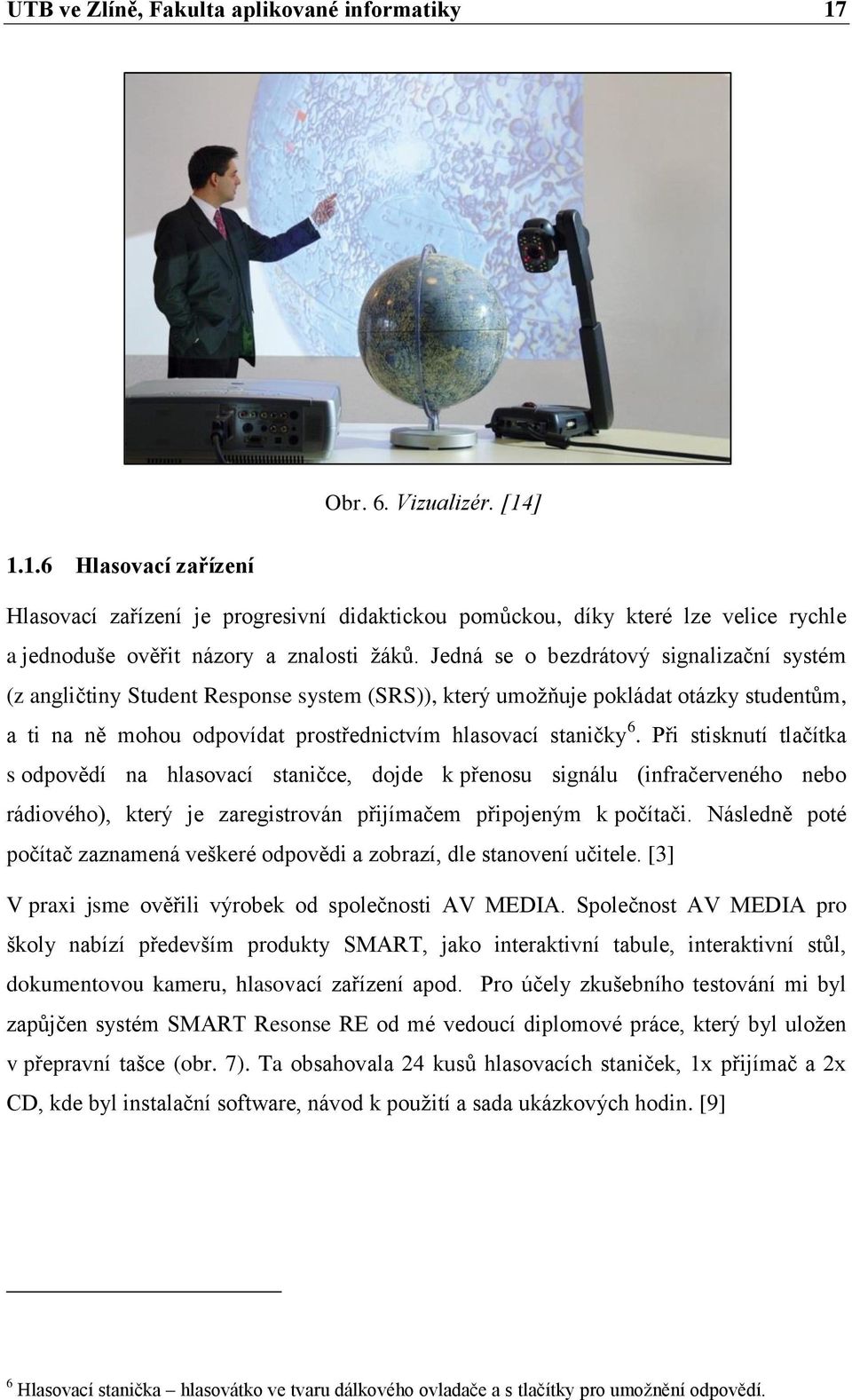 Při stisknutí tlačítka s odpovědí na hlasovací staničce, dojde k přenosu signálu (infračerveného nebo rádiového), který je zaregistrován přijímačem připojeným k počítači.