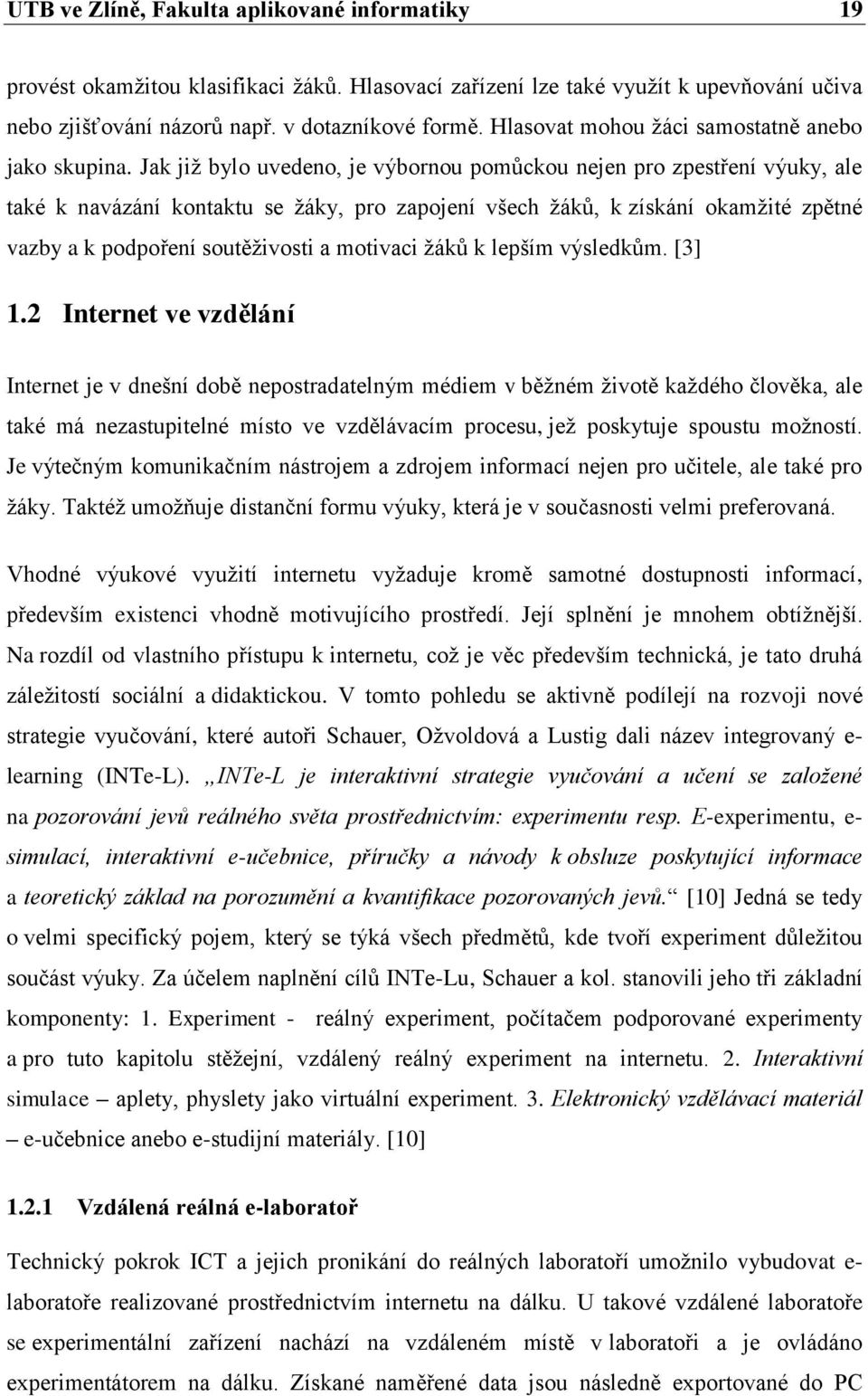 Jak již bylo uvedeno, je výbornou pomůckou nejen pro zpestření výuky, ale také k navázání kontaktu se žáky, pro zapojení všech žáků, k získání okamžité zpětné vazby a k podpoření soutěživosti a