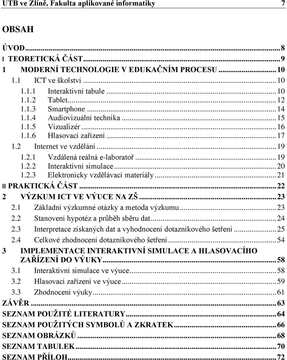 .. 20 1.2.3 Elektronicky vzdělávací materiály... 21 II PRAKTICKÁ ČÁST... 22 2 VÝZKUM ICT VE VÝUCE NA ZŠ... 23 2.1 Základní výzkumné otázky a metoda výzkumu... 23 2.2 Stanovení hypotéz a průběh sběru dat.