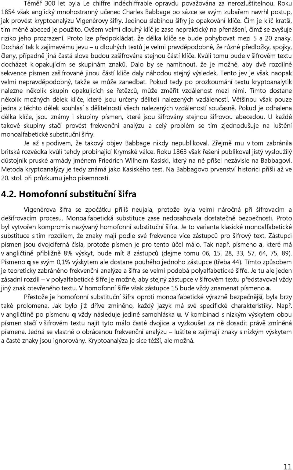 Čím je klíč kratší, tím méně abeced je použito. Ovšem velmi dlouhý klíč je zase nepraktický na přenášení, čímž se zvyšuje riziko jeho prozrazení.