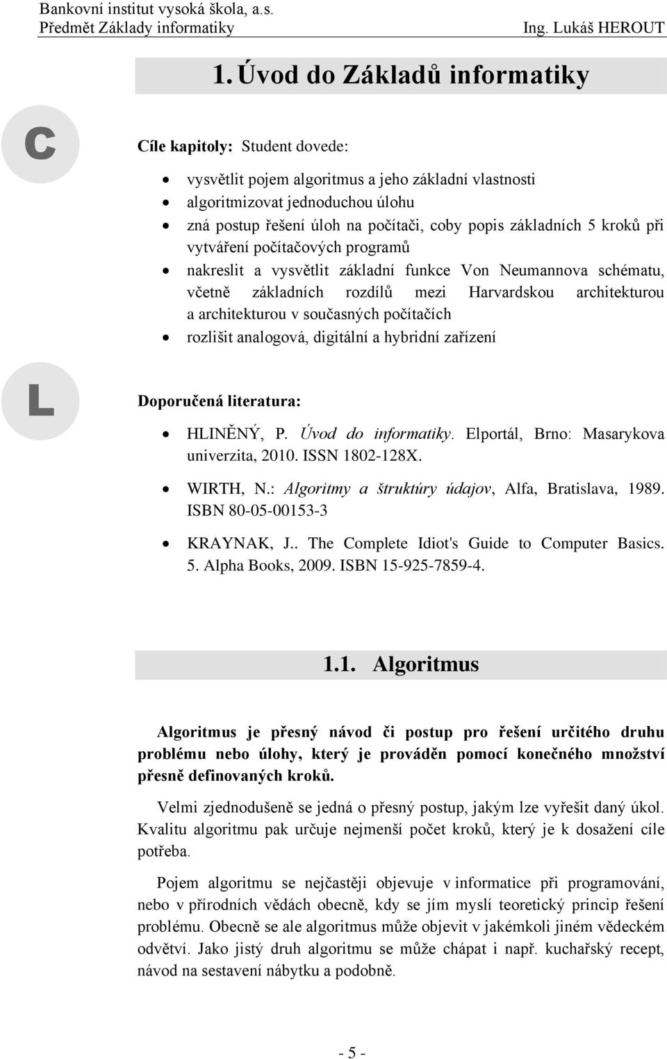 současných počítačích rozlišit analogová, digitální a hybridní zařízení Doporučená literatura: HLINĚNÝ, P. Úvod do informatiky. Elportál, Brno: Masarykova univerzita, 2010. ISSN 1802-128X. WIRTH, N.