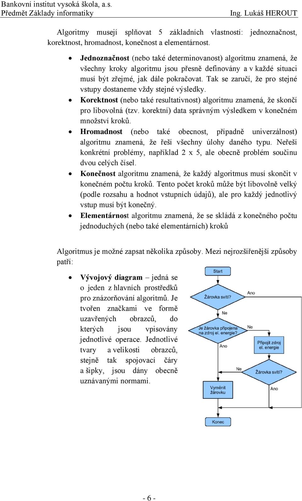 Tak se zaručí, že pro stejné vstupy dostaneme vždy stejné výsledky. Korektnost (nebo také resultativnost) algoritmu znamená, že skončí pro libovolná (tzv.