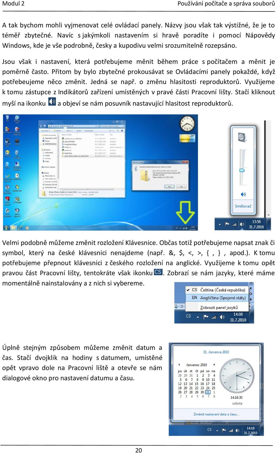 Jsou však i nastavení, která potřebujeme měnit během práce s počítačem a měnit je poměrně často. Přitom by bylo zbytečné prokousávat se Ovládacími panely pokaždé, když potřebeujeme něco změnit.