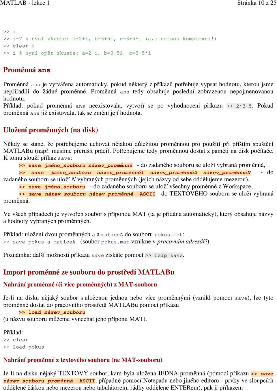 proměnné. Proměnná ans tedy obsahuje poslední zobrazenou nepojmenovanou hodnotu. Příklad: pokud proměnná ans neexistovala, vytvoří se po vyhodnocení příkazu >> 2*3-5.