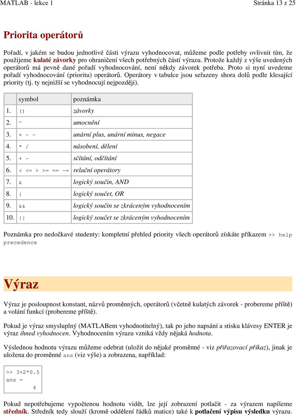 Operátory v tabulce jsou seřazeny shora dolů podle klesající priority (tj. ty nejnižší se vyhodnocují nejpozději). symbol poznámka 1. () závorky 2. ^ umocnění 3.