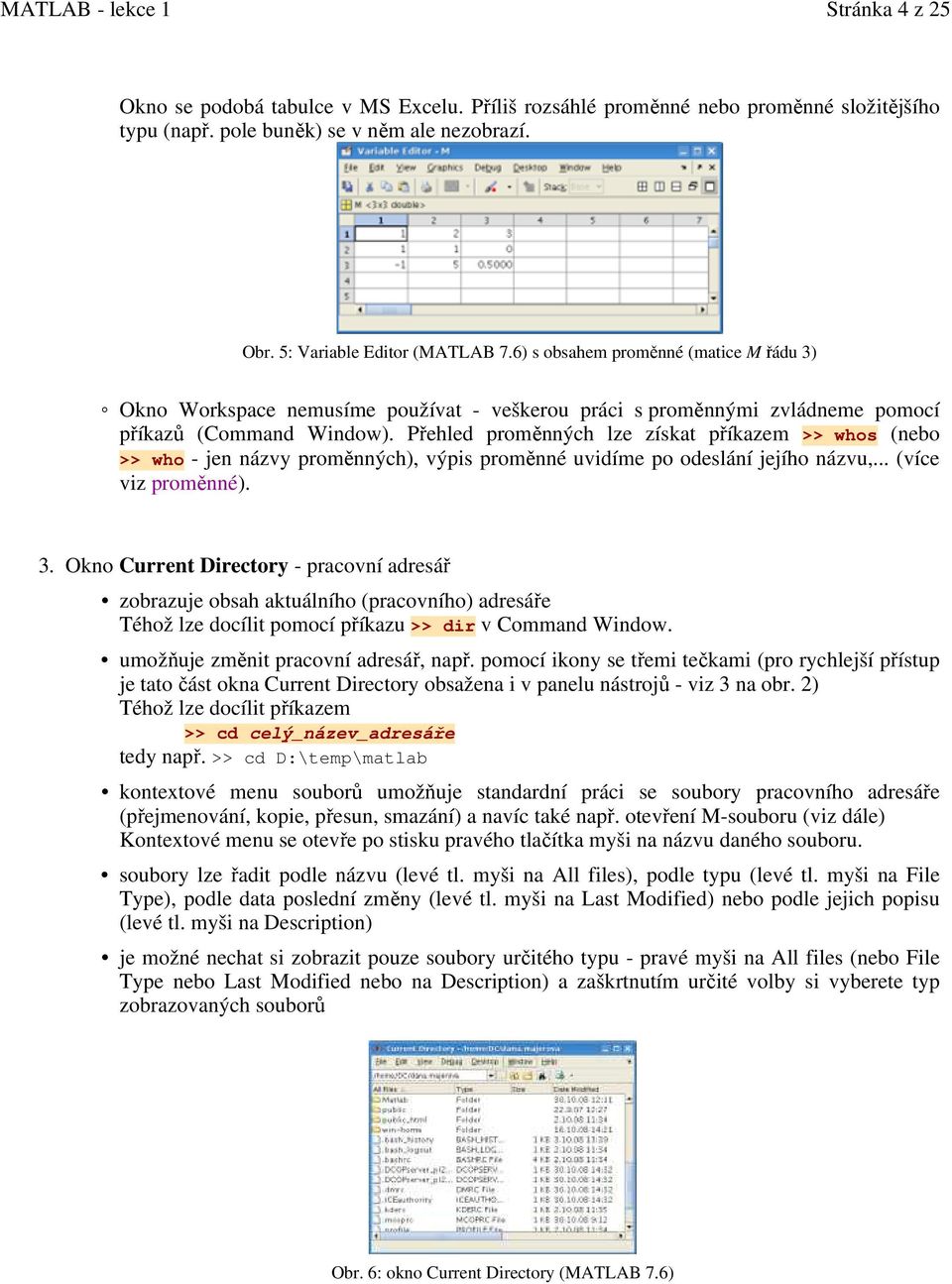 Přehled proměnných lze získat příkazem >> whos (nebo >> who - jen názvy proměnných), výpis proměnné uvidíme po odeslání jejího názvu,... (více viz proměnné). 3.