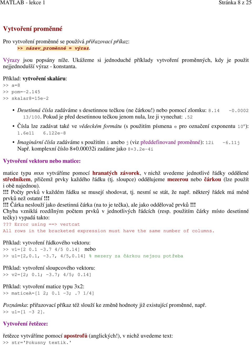 145 >> skalar8=15e-2 Desetinná čísla zadáváme s desetinnou tečkou (ne čárkou!) nebo pomocí zlomku: 8.14-0.0002 13/100. Pokud je před desetinnou tečkou jenom nula, lze ji vynechat:.