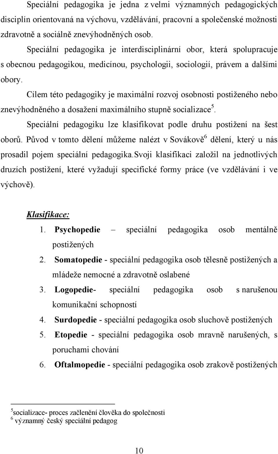 Cílem této pedagogiky je maximální rozvoj osobnosti postiţeného nebo znevýhodněného a dosaţení maximálního stupně socializace 5.