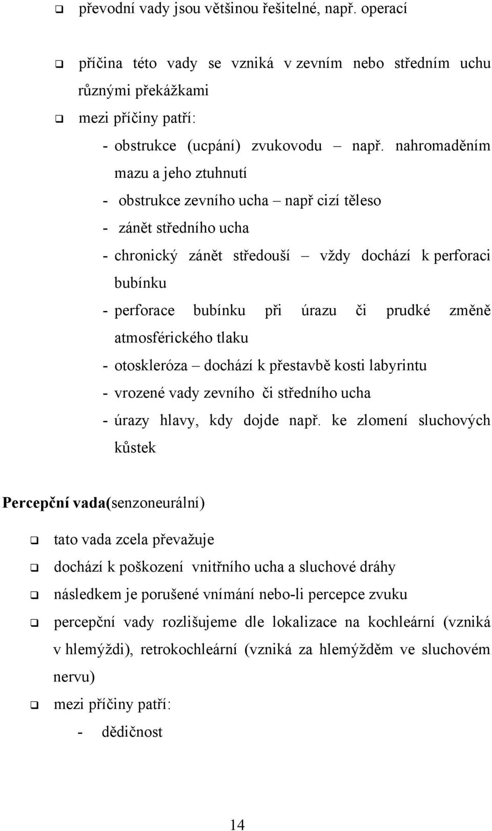 změně atmosférického tlaku - otoskleróza dochází k přestavbě kosti labyrintu - vrozené vady zevního či středního ucha - úrazy hlavy, kdy dojde např.