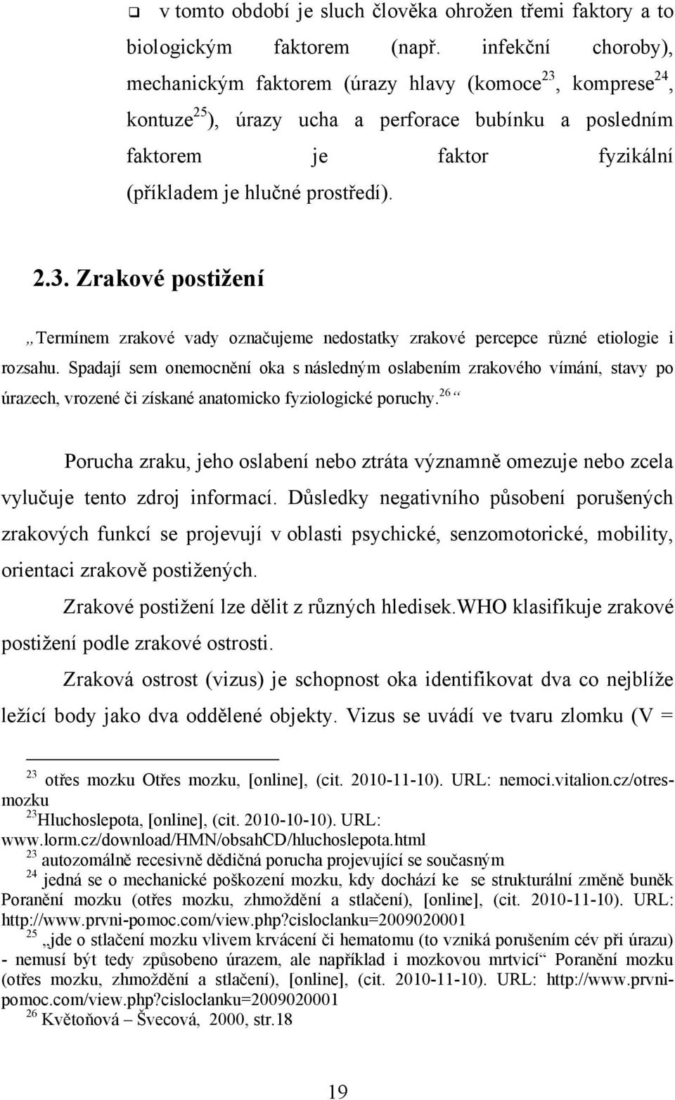 Spadají sem onemocnění oka s následným oslabením zrakového vímání, stavy po úrazech, vrozené či získané anatomicko fyziologické poruchy.