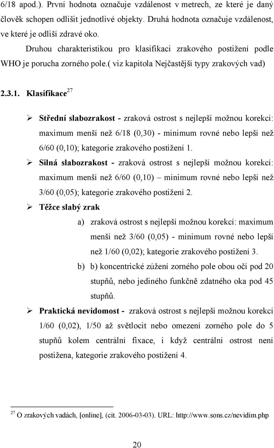 Klasifikace 27 Střední slabozrakost - zraková ostrost s nejlepší moţnou korekcí: maximum menší neţ 6/18 (0,30) - minimum rovné nebo lepší neţ 6/60 (0,10); kategorie zrakového postiţení 1.