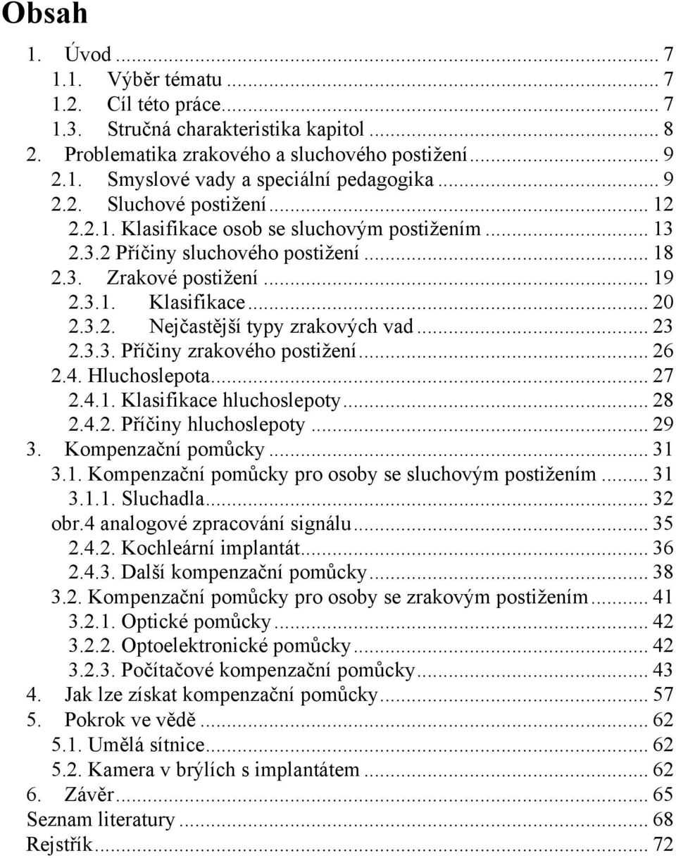 .. 23 2.3.3. Příčiny zrakového postiţení... 26 2.4. Hluchoslepota... 27 2.4.1. Klasifikace hluchoslepoty... 28 2.4.2. Příčiny hluchoslepoty... 29 3. Kompenzační pomůcky... 31 3.1. Kompenzační pomůcky pro osoby se sluchovým postiţením.