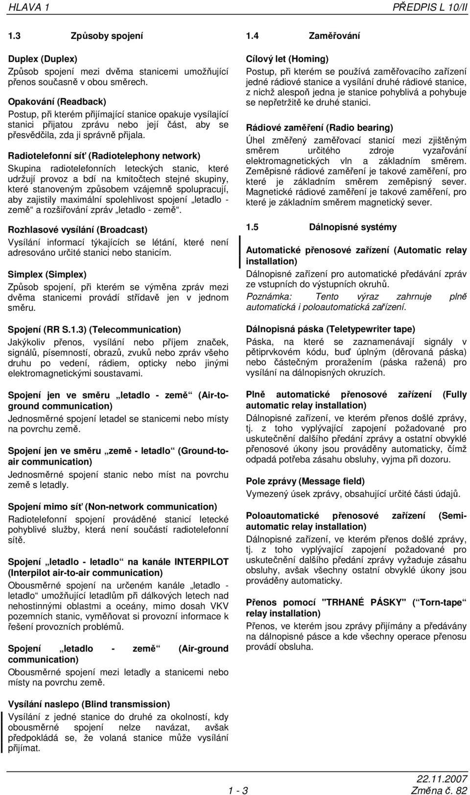 Radiotelefonní síť (Radiotelephony network) Skupina radiotelefonních leteckých stanic, které udržují provoz a bdí na kmitočtech stejné skupiny, které stanoveným způsobem vzájemně spolupracují, aby