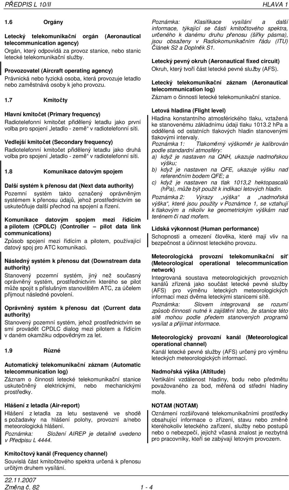 7 Kmitočty Hlavní kmitočet (Primary frequency) Radiotelefonní kmitočet přidělený letadlu jako první volba pro spojení letadlo - země v radiotelefonní síti.