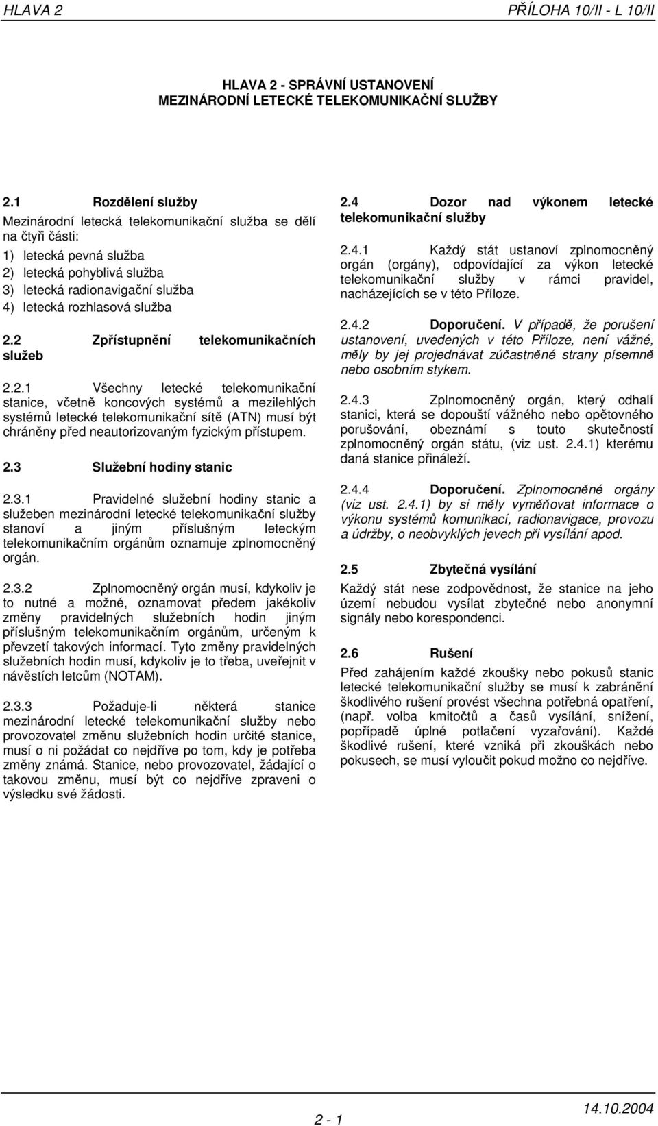 2.2 Zpřístupnění telekomunikačních služeb 2.2.1 Všechny letecké telekomunikační stanice, včetně koncových systémů a mezilehlých systémů letecké telekomunikační sítě (ATN) musí být chráněny před neautorizovaným fyzickým přístupem.