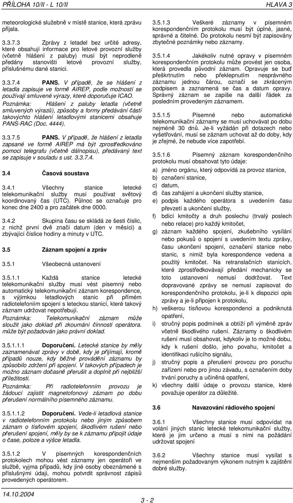 stanici. 3.3.7.4 PANS. V případě, že se hlášení z letadla zapisuje ve formě AIREP, podle možností se používají smluvené výrazy, které doporučuje ICAO.