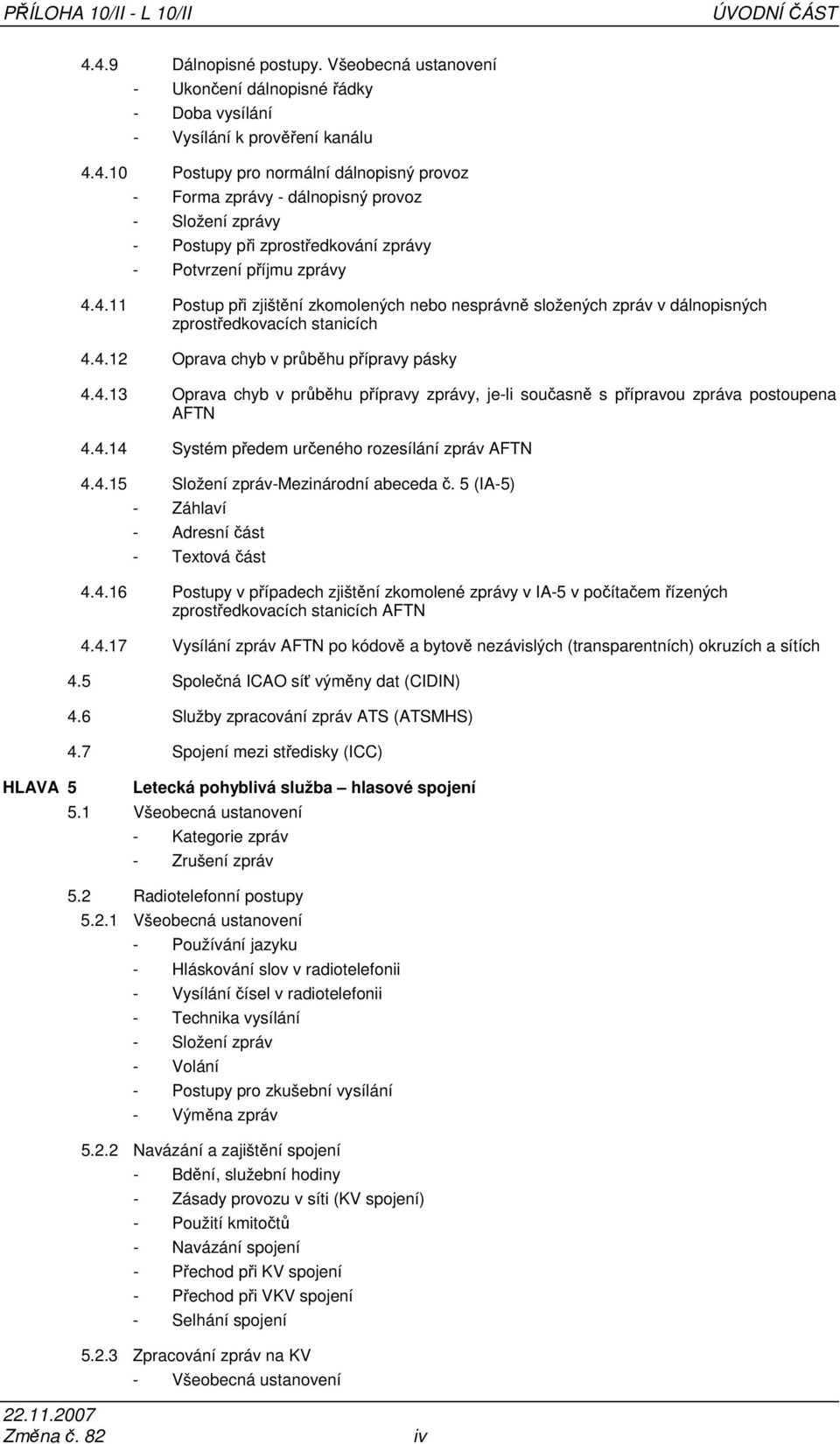 4.14 Systém předem určeného rozesílání zpráv AFTN 4.4.15 Složení zpráv-mezinárodní abeceda č. 5 (IA-5) - Záhlaví - Adresní část - Textová část 4.4.16 Postupy v případech zjištění zkomolené zprávy v IA-5 v počítačem řízených zprostředkovacích stanicích AFTN 4.