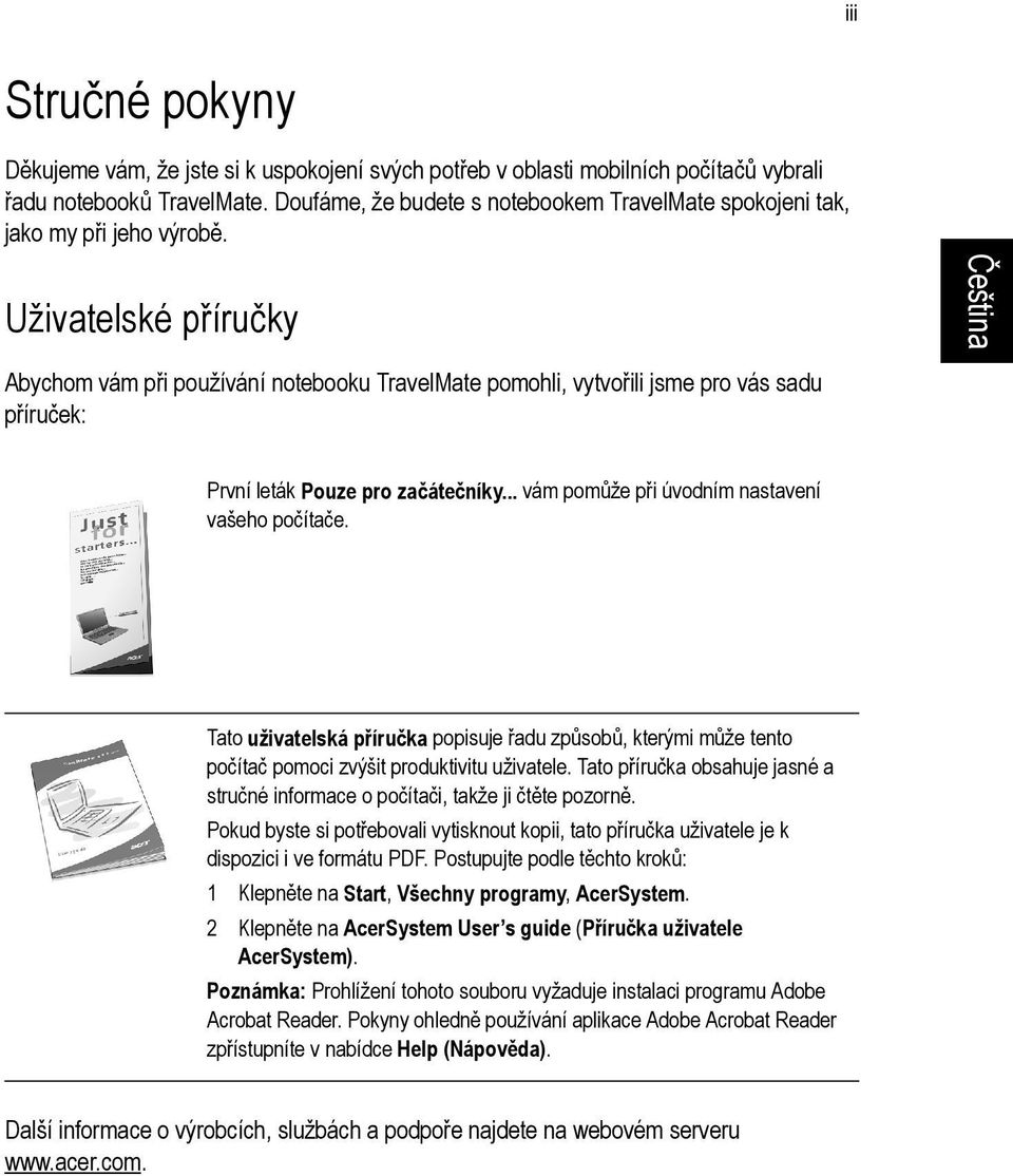 Uživatelské příručky Abychom vám při používání notebooku TravelMate pomohli, vytvořili jsme pro vás sadu příruček: První leták Pouze pro začátečníky... vám pomůže při úvodním nastavení vašeho počítače.