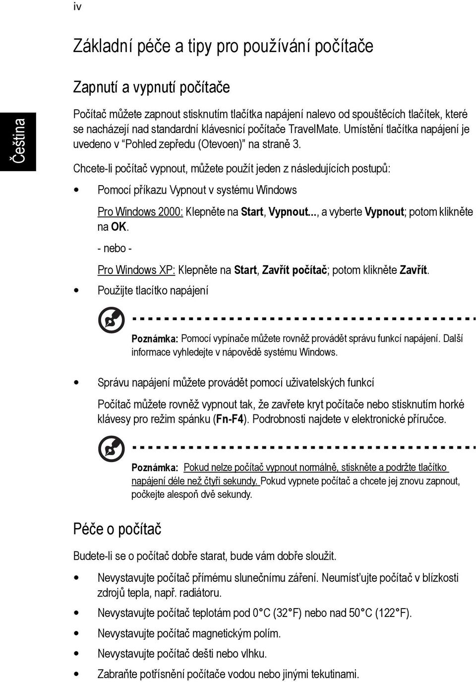 Chcete-li počítač vypnout, můžete použít jeden z následujících postupů: Pomocí příkazu Vypnout v systému Windows Pro Windows 2000: Klepněte na Start, Vypnout..., a vyberte Vypnout; potom klikněte na OK.