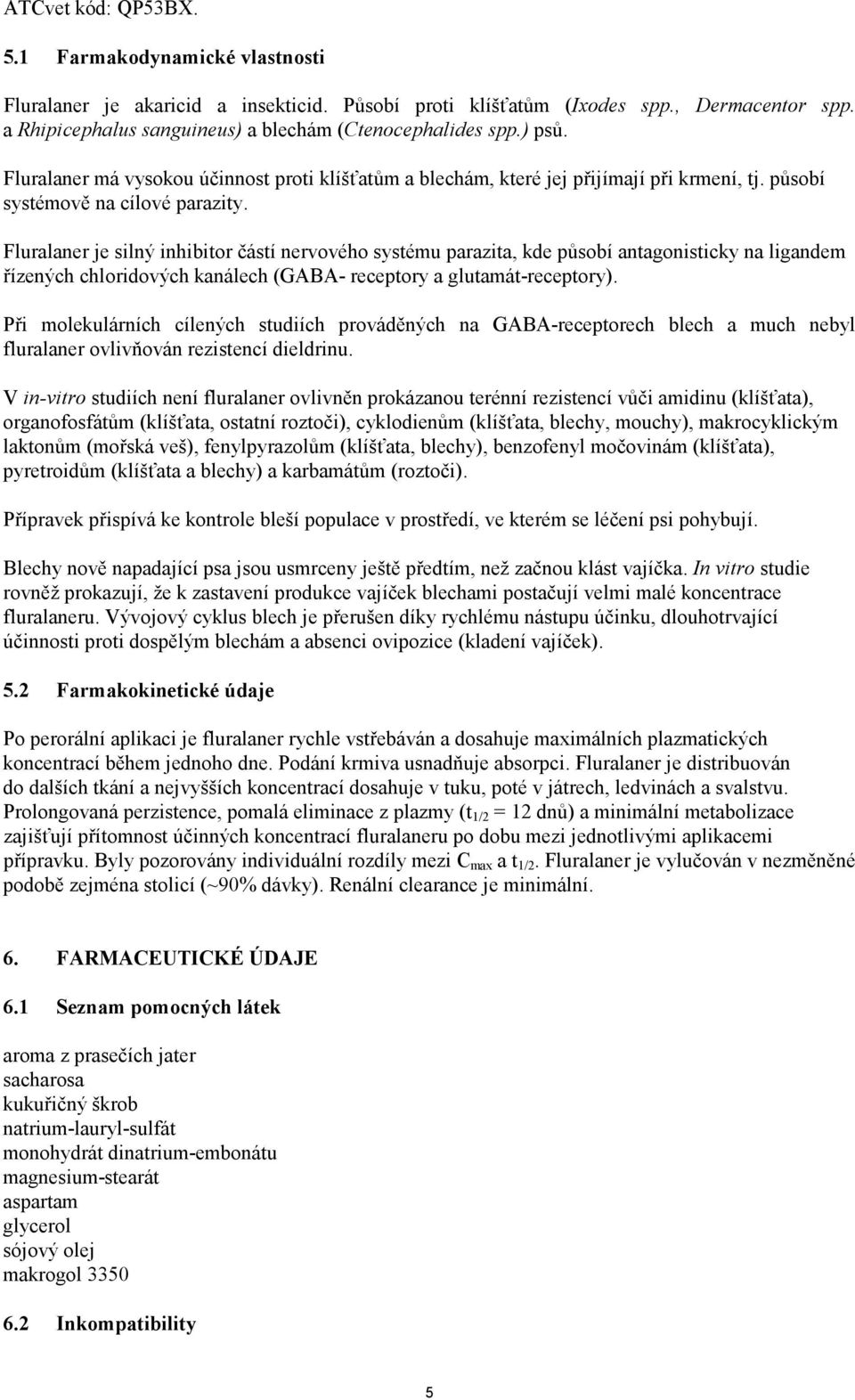 Fluralaner je silný inhibitor částí nervového systému parazita, kde působí antagonisticky na ligandem řízených chloridových kanálech (GABA- receptory a glutamát-receptory).