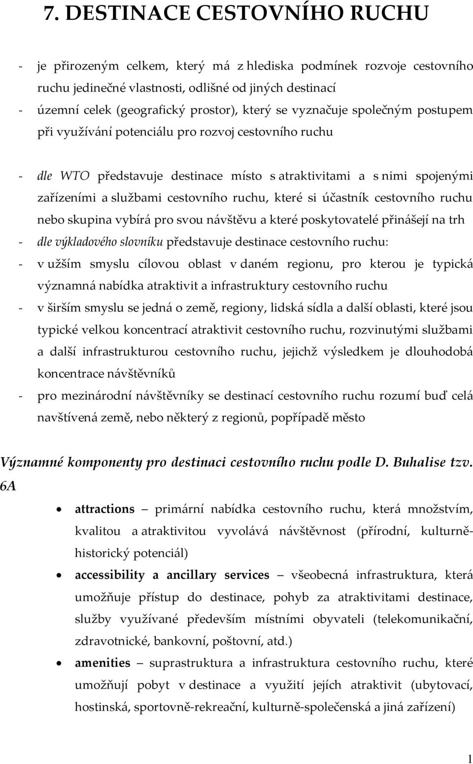 ruchu, které si účastník cestovního ruchu nebo skupina vybír{ pro svou n{vštěvu a které poskytovatelé přin{šejí na trh - dle výkladového slovníku představuje destinace cestovního ruchu: - v užším