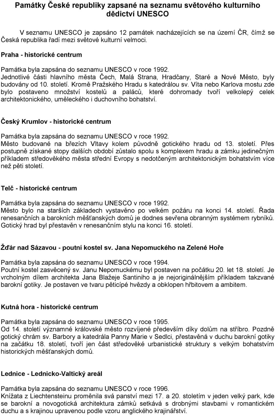 Kromě Pražského Hradu s katedrálou sv. Víta nebo Karlova mostu zde bylo postaveno množství kostelů a paláců, které dohromady tvoří velkolepý celek architektonického, uměleckého i duchovního bohatství.