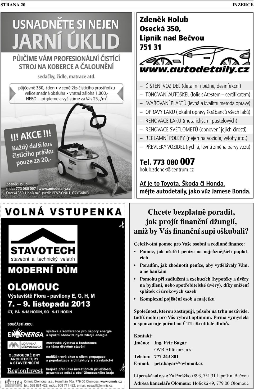 výlohy atd.) PŘEVLEKY VOZIDEL (rychlá, levná změna barvy vozu) Tel. 773 080 007 holub.zdenek@centrum.cz Ať je to Toyota, Škoda či Honda, mějte autodetaily, jako vůz Jamese Bonda.