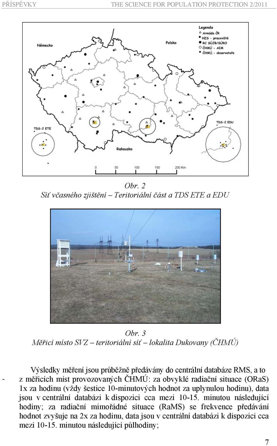 provozovaných ČHMÚ: za obvyklé radiační situace (ORaS) 1x za hodinu (vždy šestice 10-minutových hodnot za uplynulou hodinu), data jsou v centrální