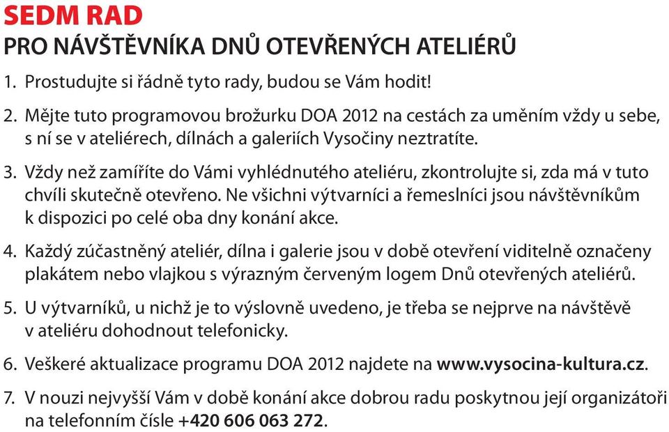 Vždy než zamíříte do Vámi vyhlédnutého ateliéru, zkontrolujte si, zda má v tuto chvíli skutečně otevřeno. Ne všichni výtvarníci a řemeslníci jsou návštěvníkům k dispozici po celé oba dny konání akce.