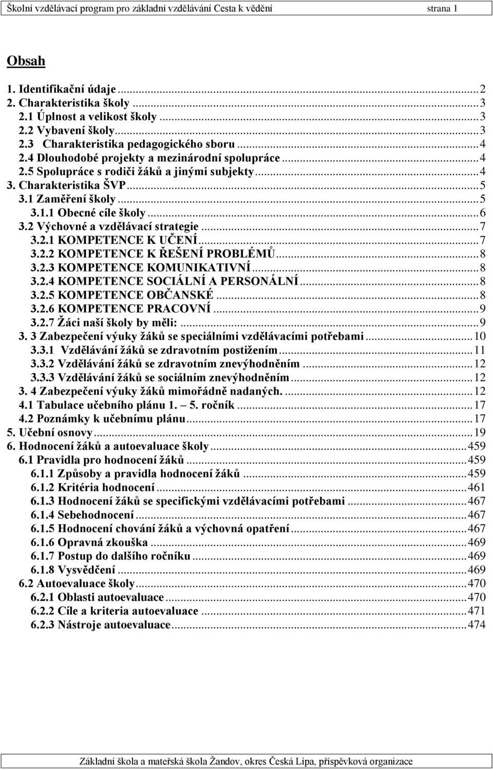 2 Výchovné a vzdělávací strategie... 7 3.2.1 KOMPETENCE K UČENÍ... 7 3.2.2 KOMPETENCE K ŘEŠENÍ PROBLÉMŮ... 8 3.2.3 KOMPETENCE KOMUNIKATIVNÍ... 8 3.2.4 KOMPETENCE SOCIÁLNÍ A PERSONÁLNÍ... 8 3.2.5 KOMPETENCE OBČANSKÉ.