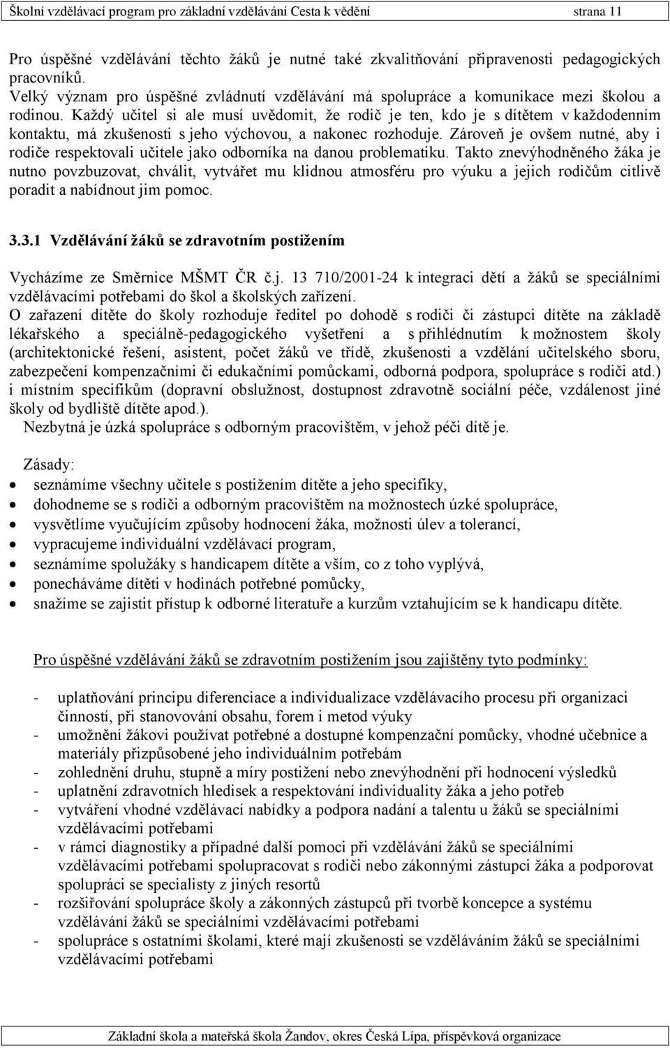 Každý učitel si ale musí uvědomit, že rodič je ten, kdo je s dítětem v každodenním kontaktu, má zkušenosti s jeho výchovou, a nakonec rozhoduje.