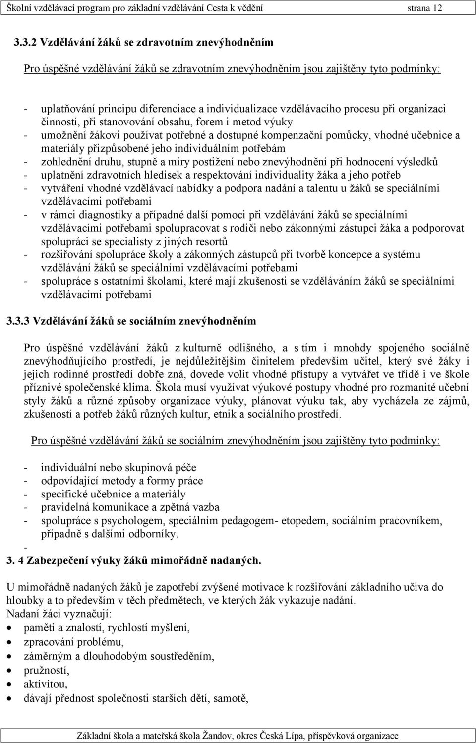 vzdělávacího procesu při organizaci činností, při stanovování obsahu, forem i metod výuky - umožnění žákovi používat potřebné a dostupné kompenzační pomůcky, vhodné učebnice a materiály přizpůsobené