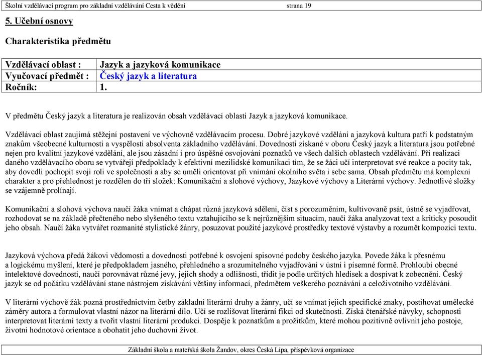 V předmětu Český jazyk a literatura je realizován obsah vzdělávací oblasti Jazyk a jazyková komunikace. Vzdělávací oblast zaujímá stěžejní postavení ve výchovně vzdělávacím procesu.