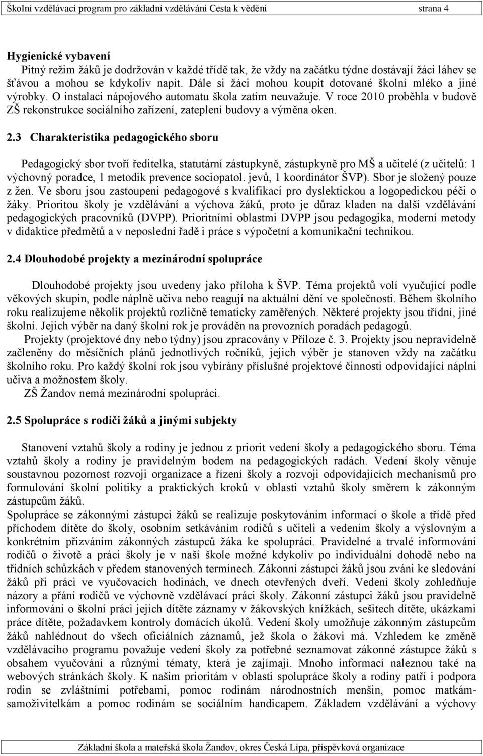 V roce 2010 proběhla v budově ZŠ rekonstrukce sociálního zařízení, zateplení budovy a výměna oken. 2.3 Charakteristika pedagogického sboru Pedagogický sbor tvoří ředitelka, statutární zástupkyně, zástupkyně pro MŠ a učitelé (z učitelů: 1 výchovný poradce, 1 metodik prevence sociopatol.