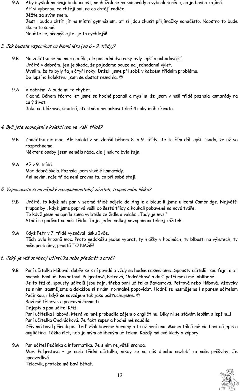 Jak budete vzpomínat na školní léta (od 6.- 9. třídy)? 9.B Na začátku se nic moc nedělo, ale poslední dva roky byly lepší a pohodovější.