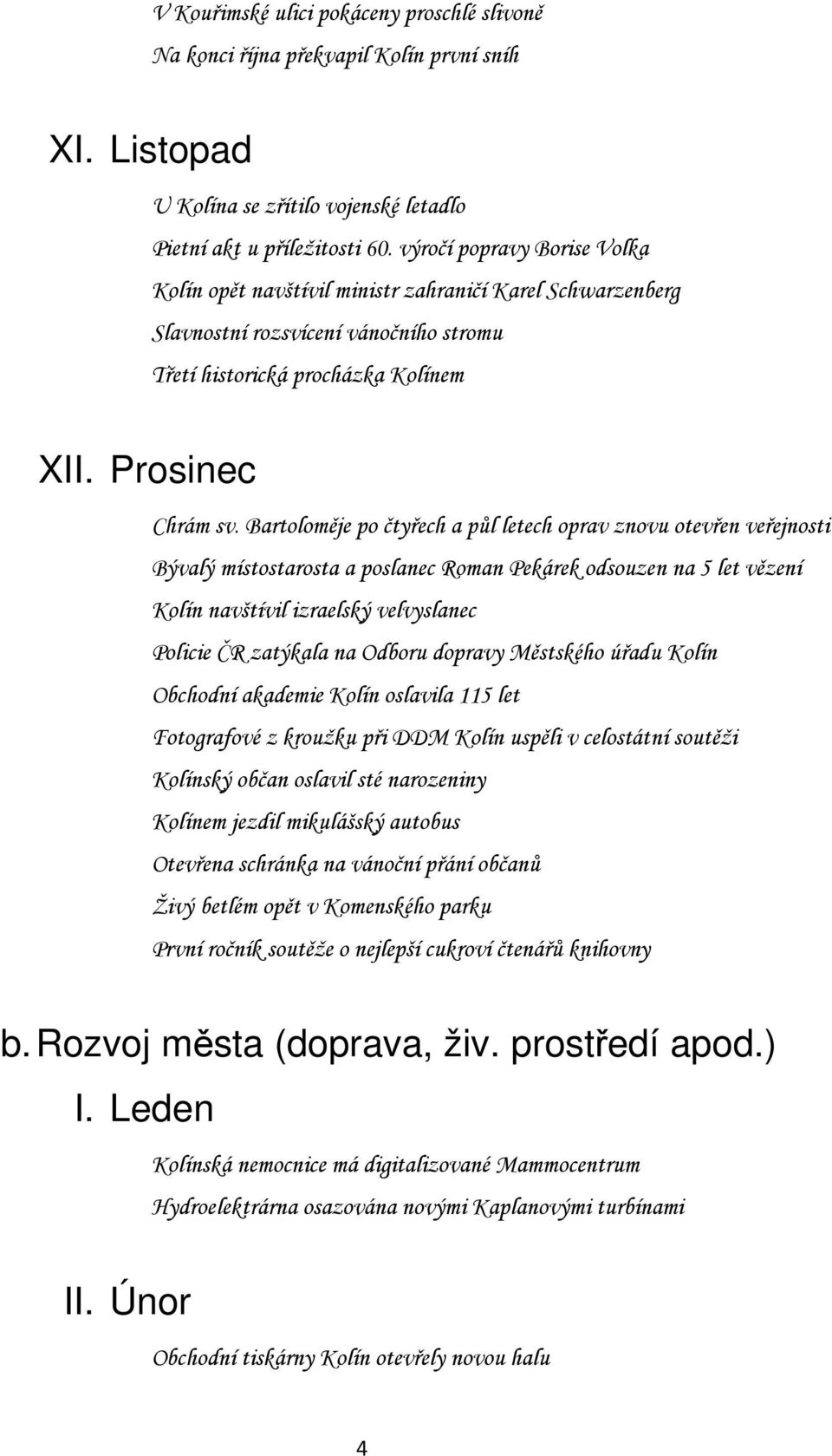 Bartoloměje po čtyřech a půl letech oprav znovu otevřen veřejnosti Bývalý místostarosta a poslanec Roman Pekárek odsouzen na 5 let vězení Kolín navštívil izraelský velvyslanec Policie ČR zatýkala na