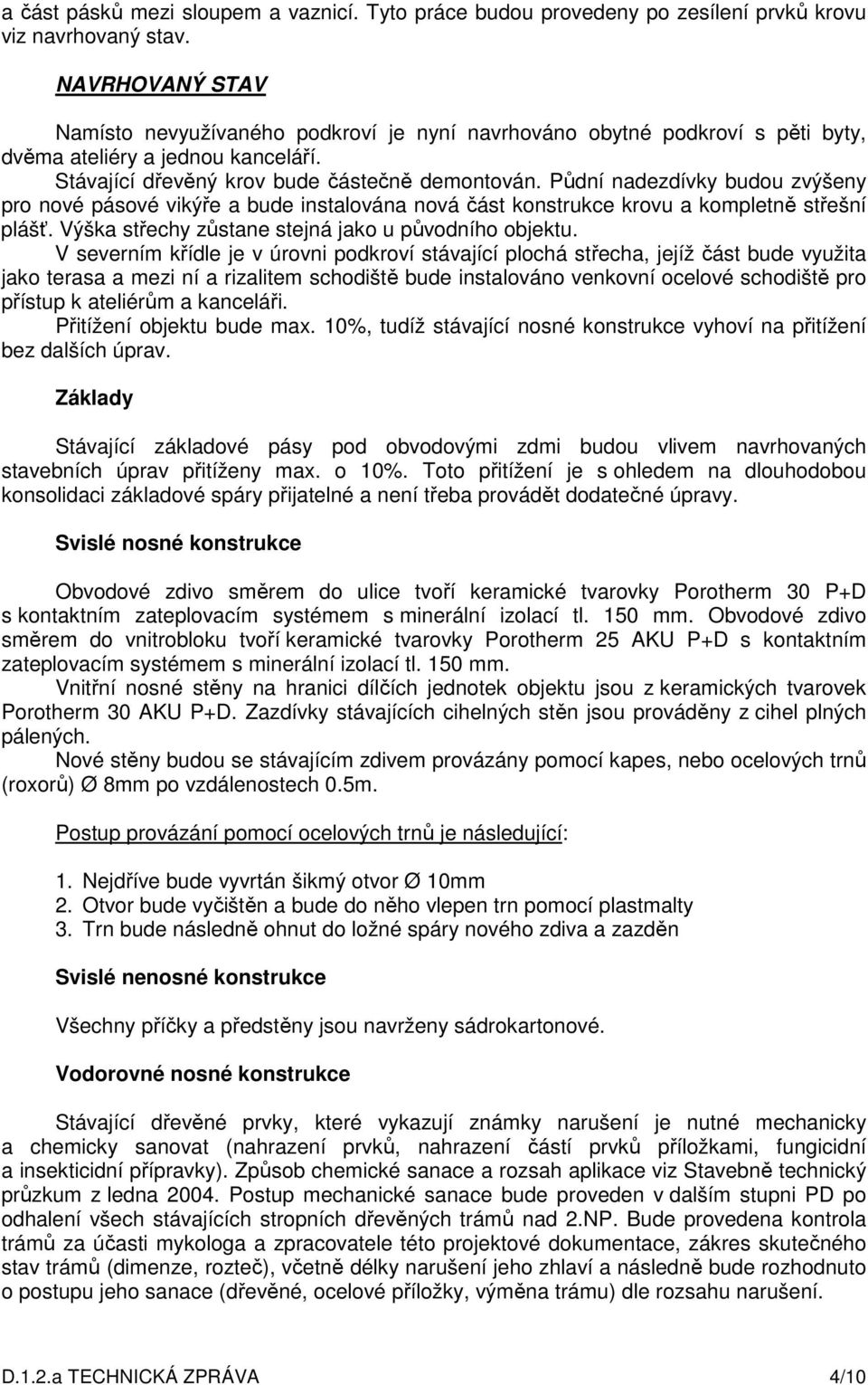 Půdní nadezdívky budou zvýšeny pro nové pásové vikýře a bude instalována nová část konstrukce krovu a kompletně střešní plášť. Výška střechy zůstane stejná jako u původního objektu.