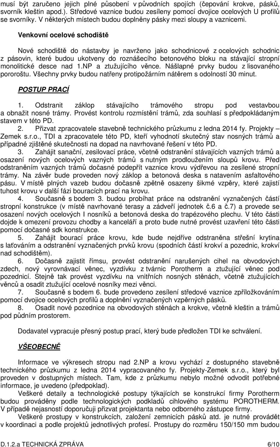 Venkovní ocelové schodiště Nové schodiště do nástavby je navrženo jako schodnicové z ocelových schodnic z pásovin, které budou ukotveny do roznášecího betonového bloku na stávající stropní